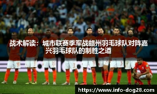 战术解读：城市联赛季军战赣州羽毛球队对阵嘉兴羽毛球队的制胜之道