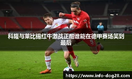科隆与莱比锡红牛激战正酣谁能在德甲赛场笑到最后